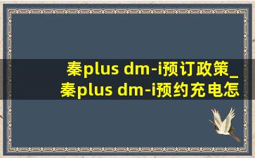 秦plus dm-i预订政策_秦plus dm-i预约充电怎么使用